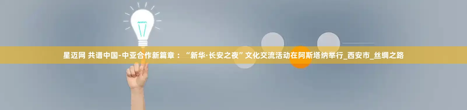 星迈网 共谱中国-中亚合作新篇章 ：“新华·长安之夜”文化交流活动在阿斯塔纳举行_西安市_丝绸之路