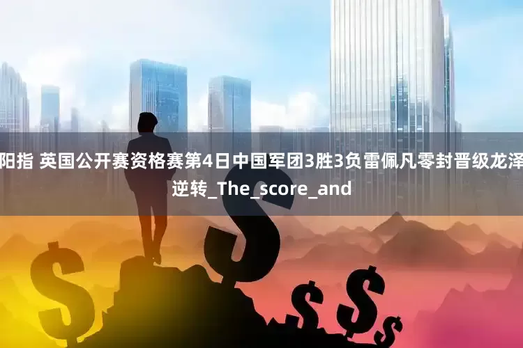 益阳指 英国公开赛资格赛第4日中国军团3胜3负雷佩凡零封晋级龙泽煌逆转_The_score_and