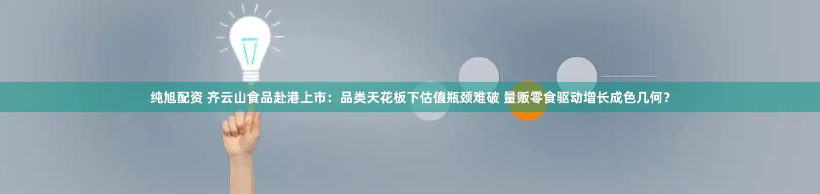 纯旭配资 齐云山食品赴港上市：品类天花板下估值瓶颈难破 量贩零食驱动增长成色几何？