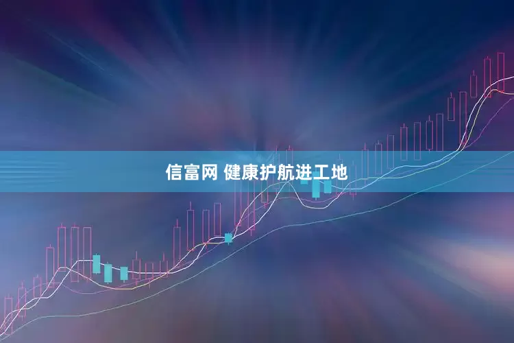 信富网 健康护航进工地