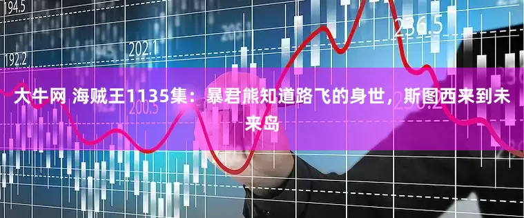 大牛网 海贼王1135集：暴君熊知道路飞的身世，斯图西来到未来岛