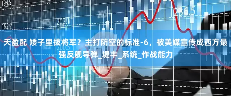 天盈配 矮子里拔将军？主打防空的标准-6，被美媒宣传成西方最强反舰导弹_堤丰_系统_作战能力