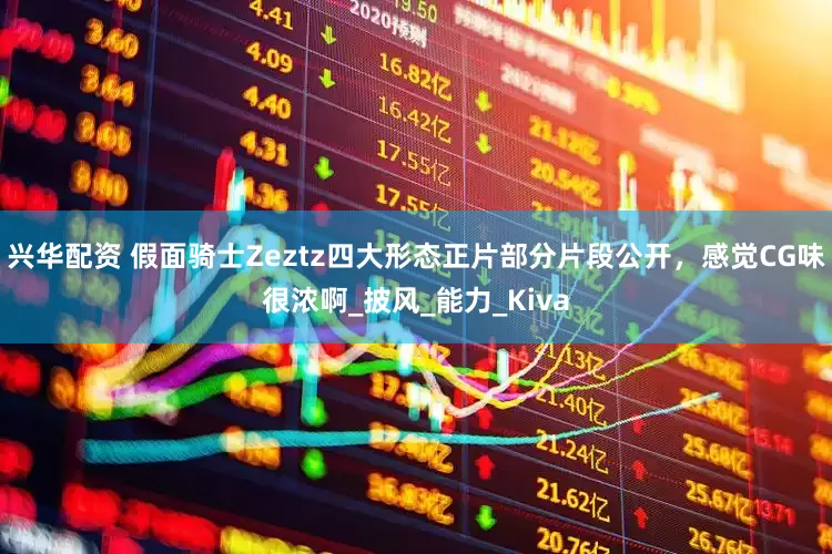 兴华配资 假面骑士Zeztz四大形态正片部分片段公开，感觉CG味很浓啊_披风_能力_Kiva