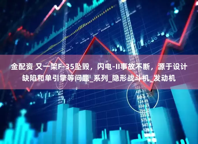 金配资 又一架F-35坠毁，闪电-II事故不断，源于设计缺陷和单引擎等问题_系列_隐形战斗机_发动机
