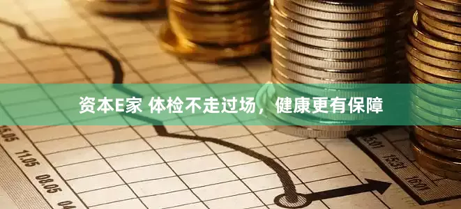 资本E家 体检不走过场，健康更有保障
