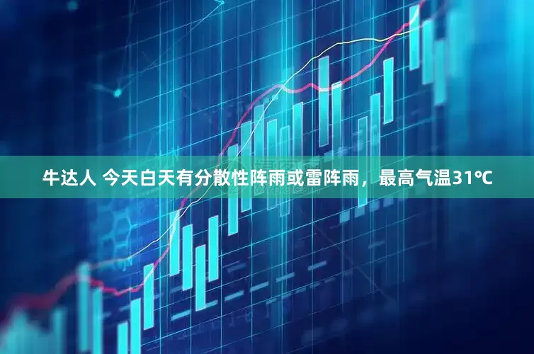 牛达人 今天白天有分散性阵雨或雷阵雨，最高气温31℃