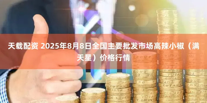 天载配资 2025年8月8日全国主要批发市场高辣小椒（满天星）价格行情