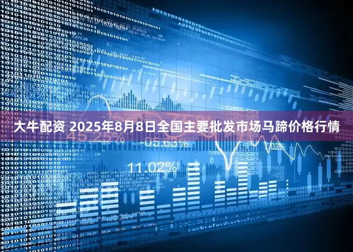 大牛配资 2025年8月8日全国主要批发市场马蹄价格行情