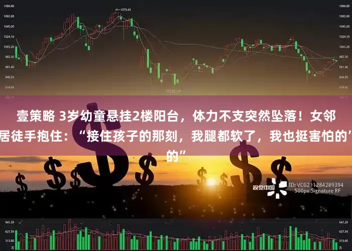壹策略 3岁幼童悬挂2楼阳台，体力不支突然坠落！女邻居徒手抱住：“接住孩子的那刻，我腿都软了，我也挺害怕的”