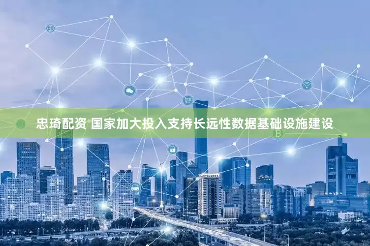 忠琦配资 国家加大投入支持长远性数据基础设施建设