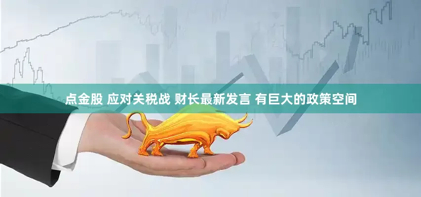 点金股 应对关税战 财长最新发言 有巨大的政策空间