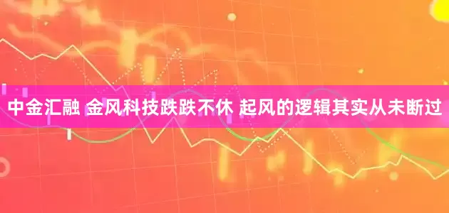 中金汇融 金风科技跌跌不休 起风的逻辑其实从未断过