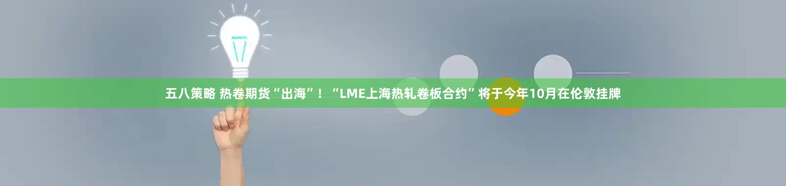 五八策略 热卷期货“出海”！“LME上海热轧卷板合约”将于今年10月在伦敦挂牌