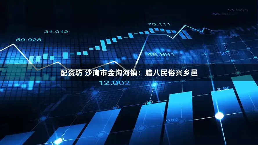 配资坊 沙湾市金沟河镇：腊八民俗兴乡邑